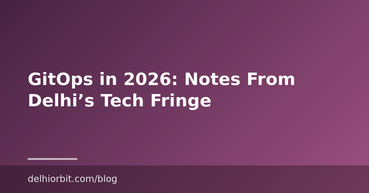 GitOps in 2026: Notes From Delhi’s Tech Fringe